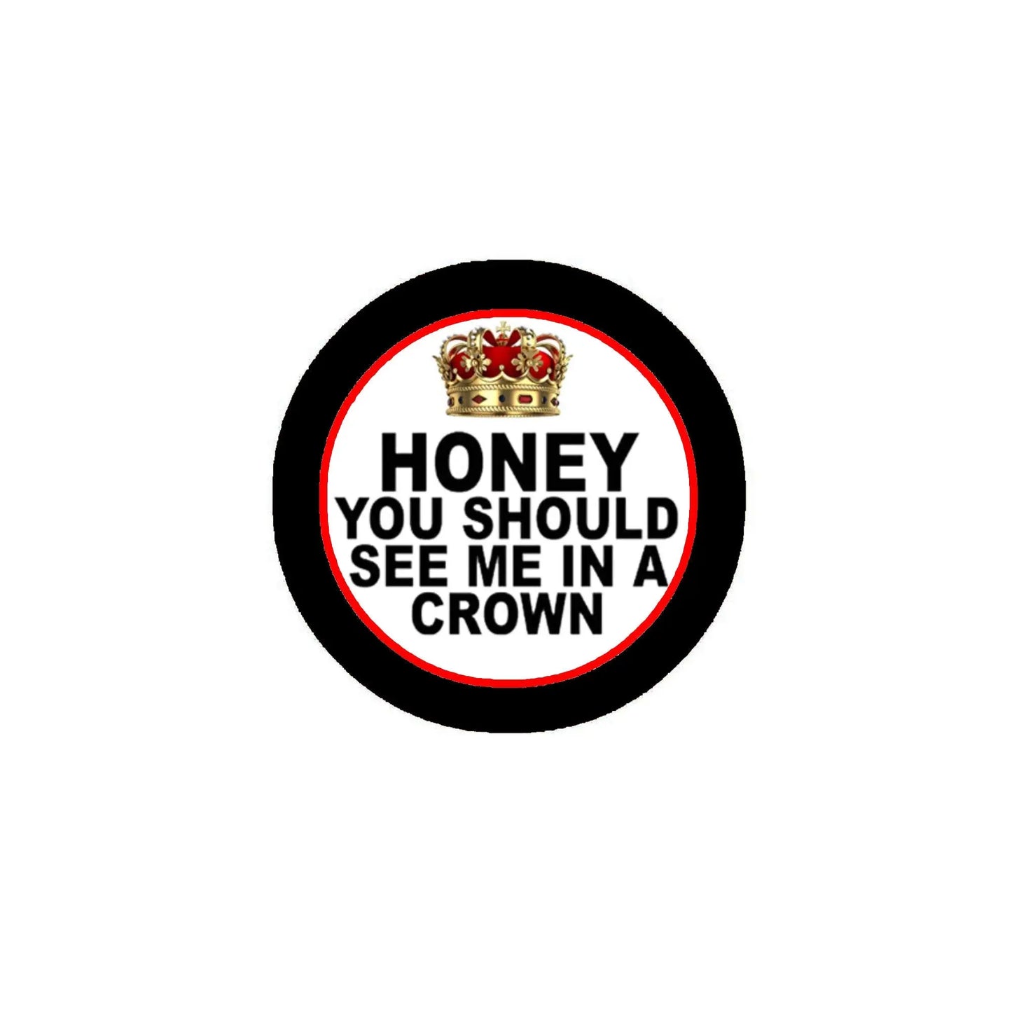 Round pinback button with crown and bold 'HONEY YOU SHOULD SEE ME IN A CROWN' text