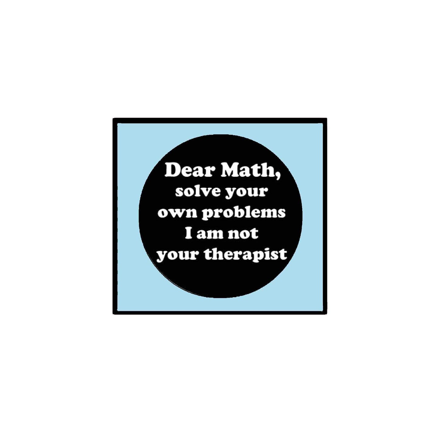Dear Math I am not your Therapist Solve your Problems Pinback Button Pin Awareness