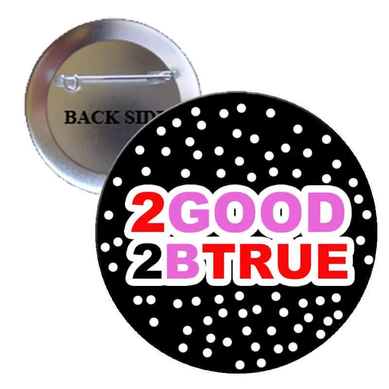 1.25-inch pinback button with black polka dots and colorful '2GOOD 2BTRUE' text