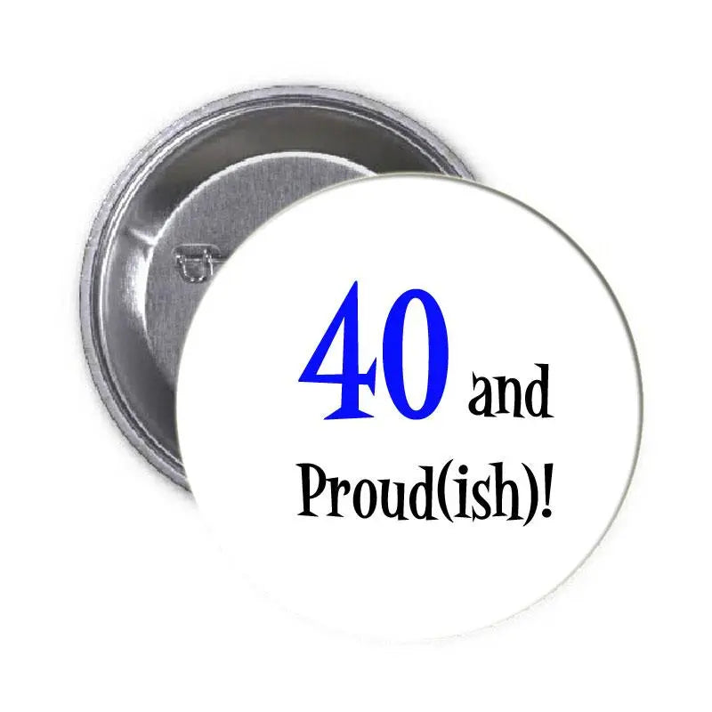 Round pinback badge with "40 and Proud(ish)!" text in blue and black on white
