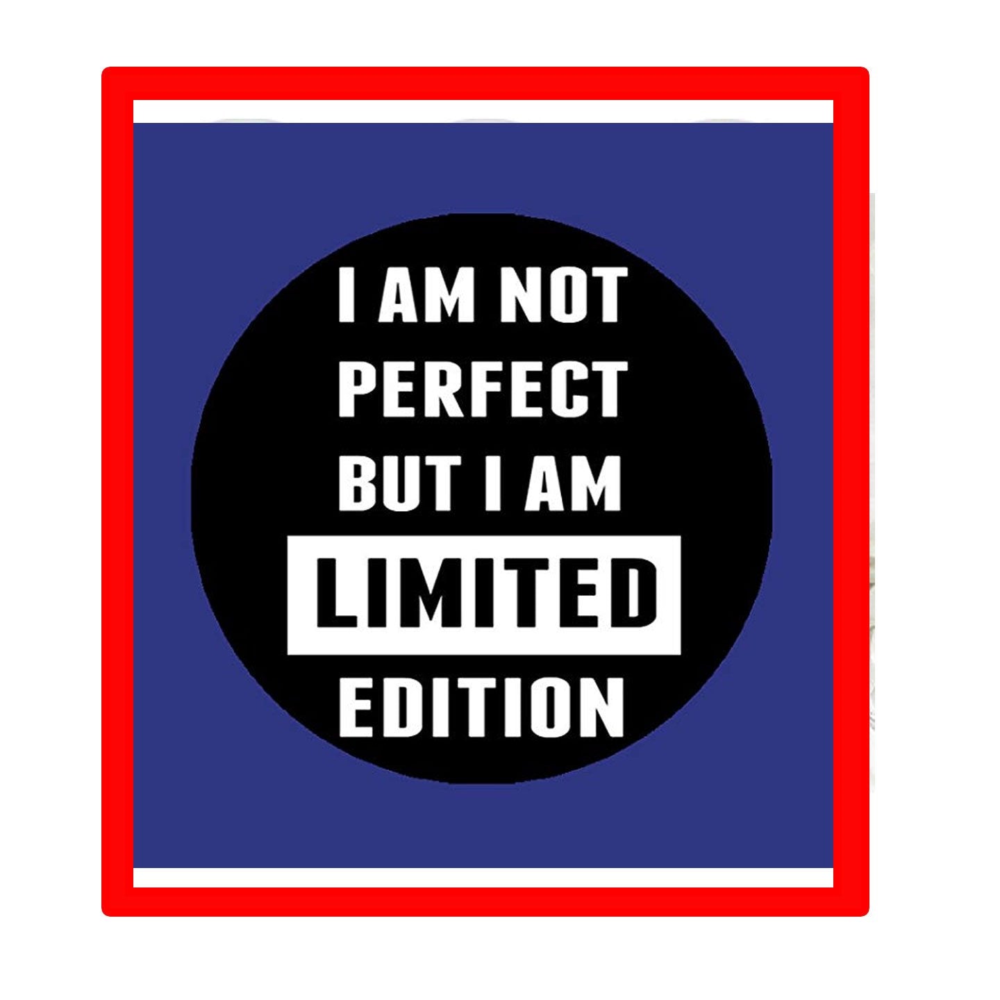 but I am a Limited Edition Pin-back Badge 2.25" for Jackets, Backpacks
