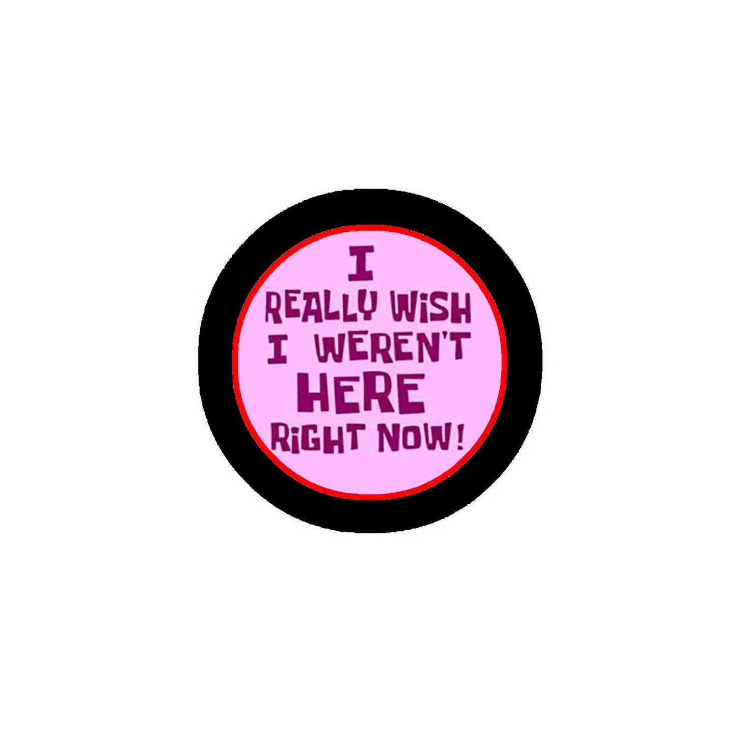 I Really Wish I Weren't Here Right Now Pinback Button Pin 2.25-inch Default Title