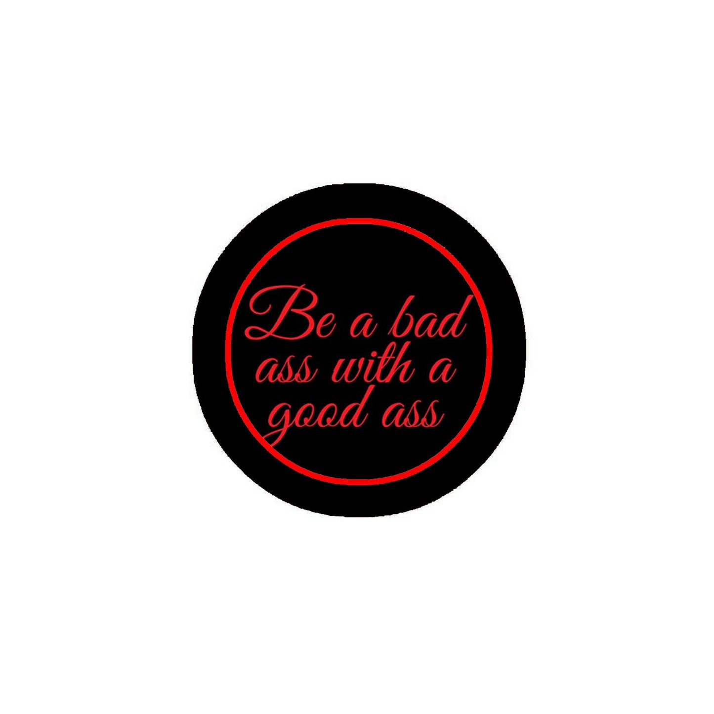 Be a bad ass with a good ass Pinback Badge 2.25"