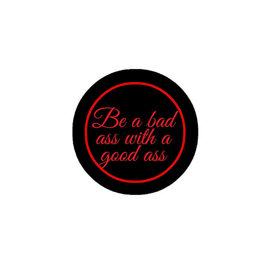 Be a bad ass with a good ass Pinback Badge 2.25"