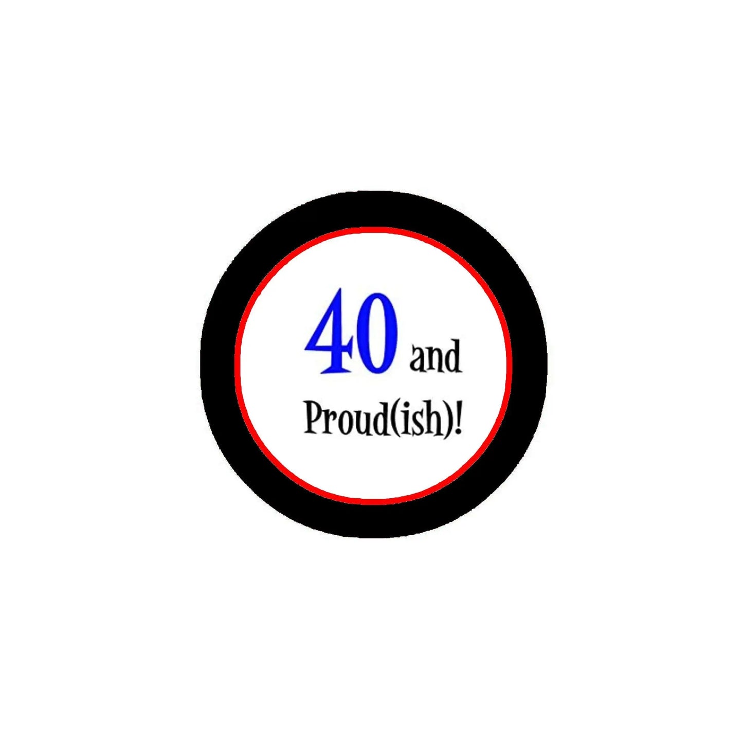 Round pinback button with black edge, red rim, blue “40” and “Proud(ish!)” text