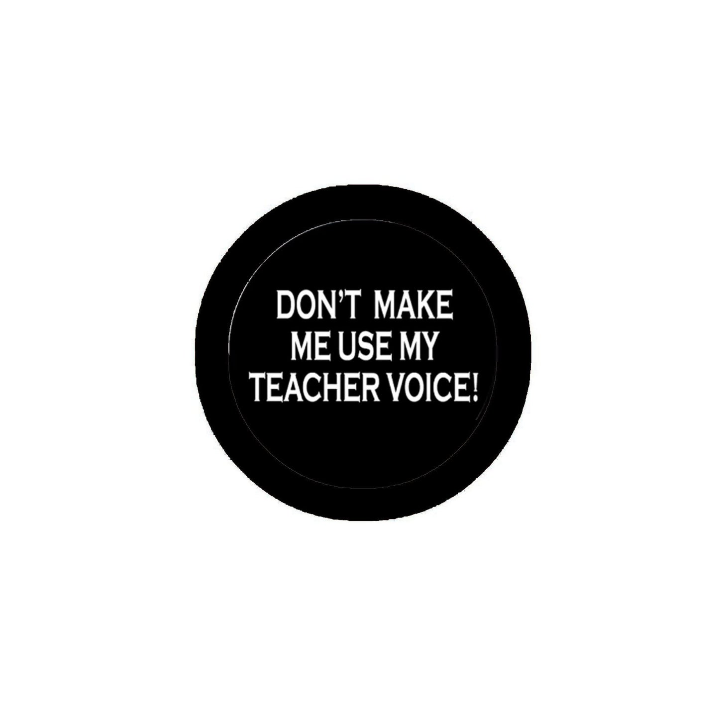 2.25" Don't Make me use my teacher voice Pinback for Jackets, Backpacks, etc. Please