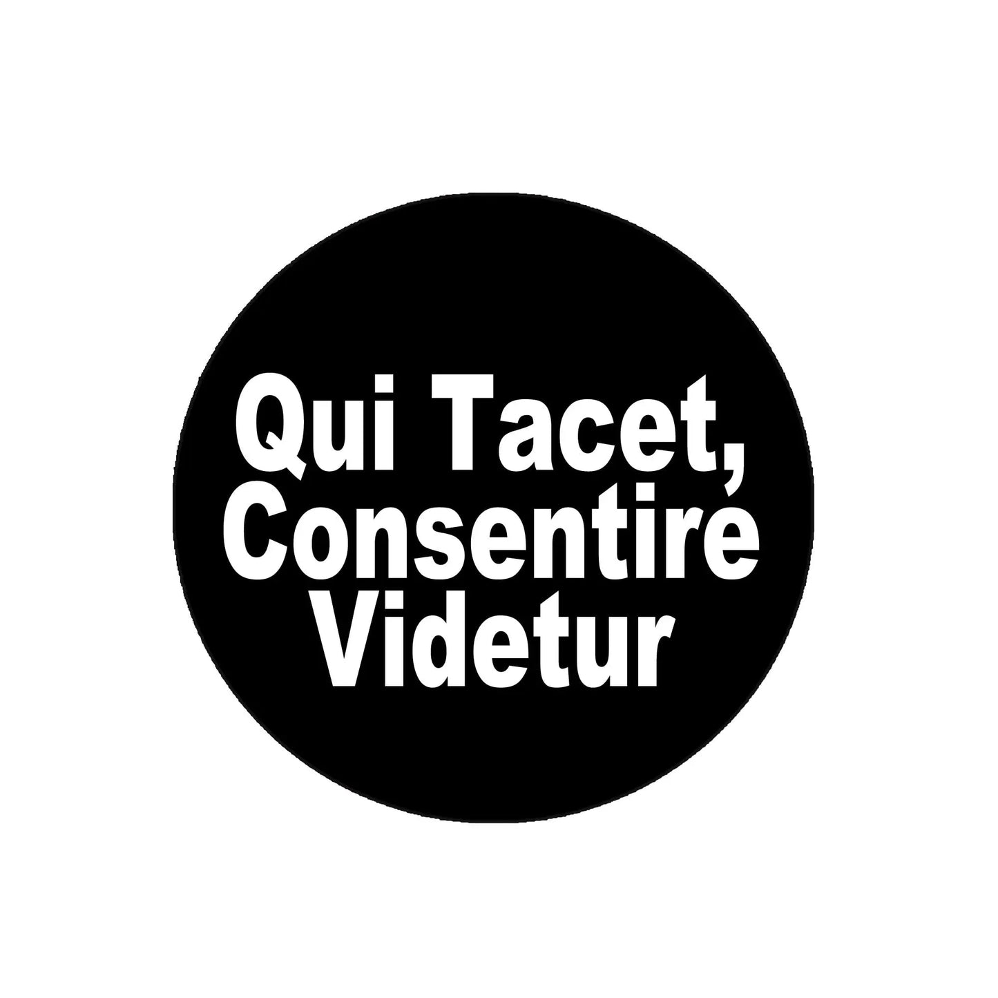 Black round pinback button with white text: “Qui Tacet, Consentire Videtur”