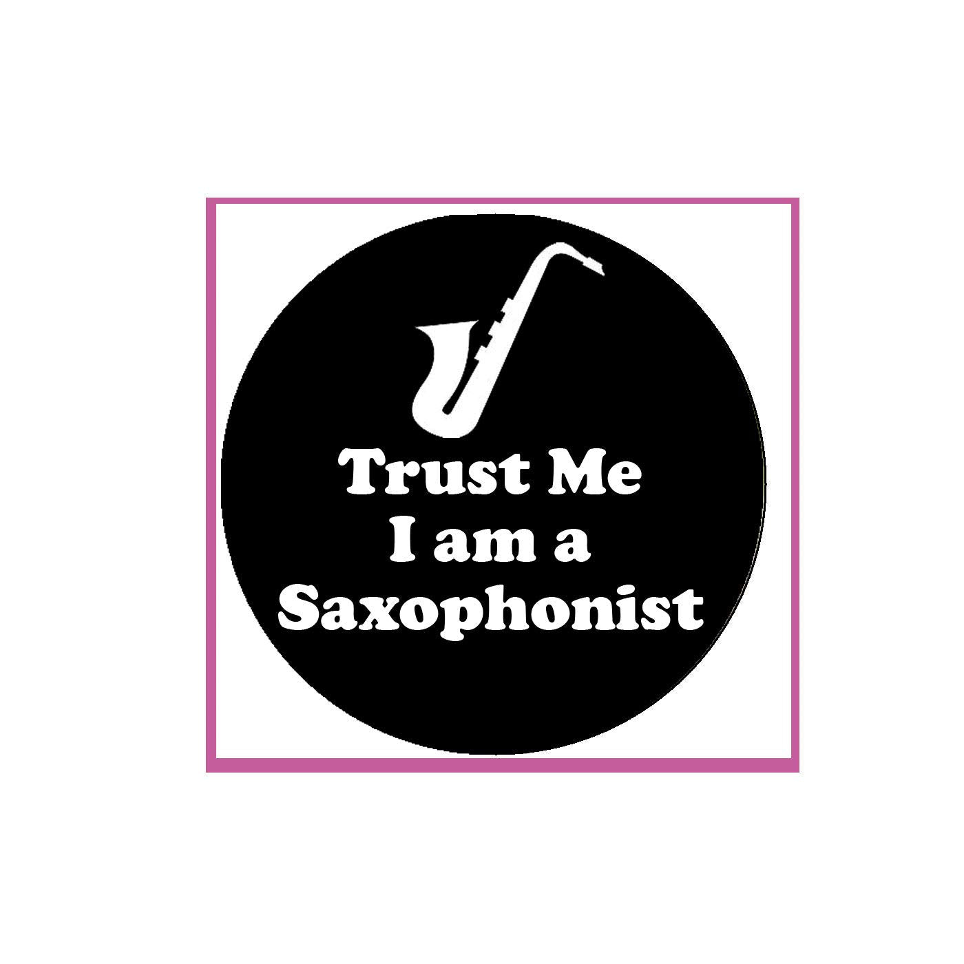 Trust Me I'm a Saxophonist Pinback Badge 2.25"