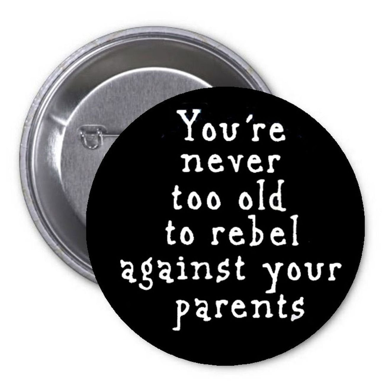 You are never to old to rebel against your parents 1.25" Pinback Button Pin