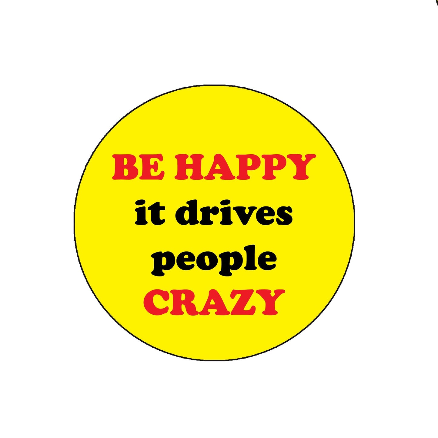 Be happy it drives people cr@@z Pinback Badge 2.25" for Jackets, Backpacks, etc. Sarcastic