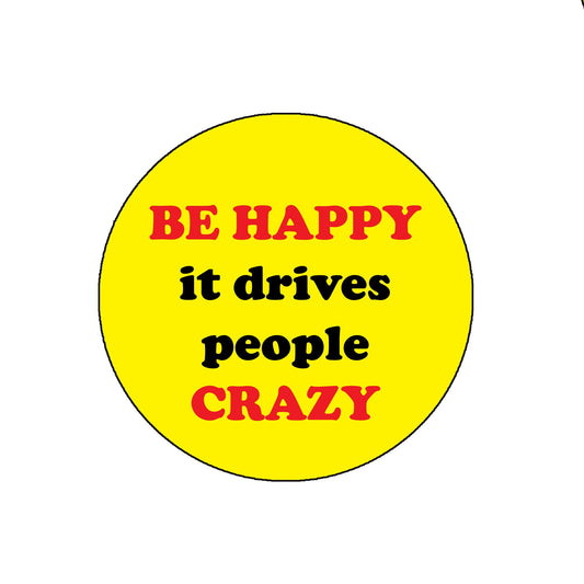 Be happy it drives people cr@@z Pinback Badge 2.25" for Jackets, Backpacks, etc. Sarcastic