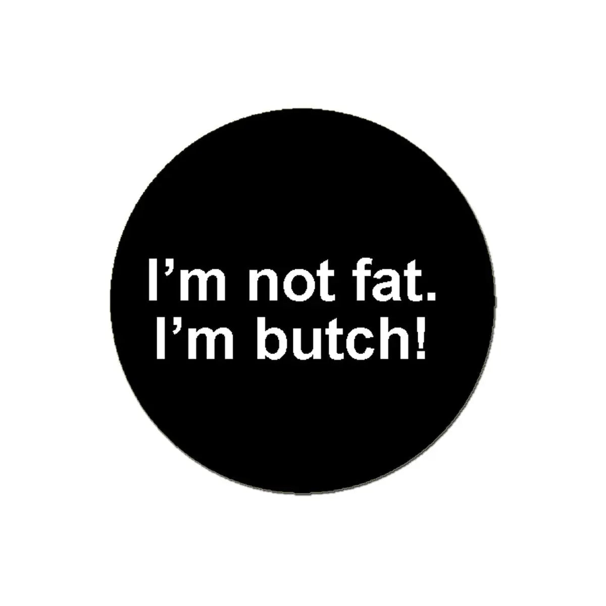 Pinback button pin with black circular face and white 'I'm not fat. I'm butch!' text