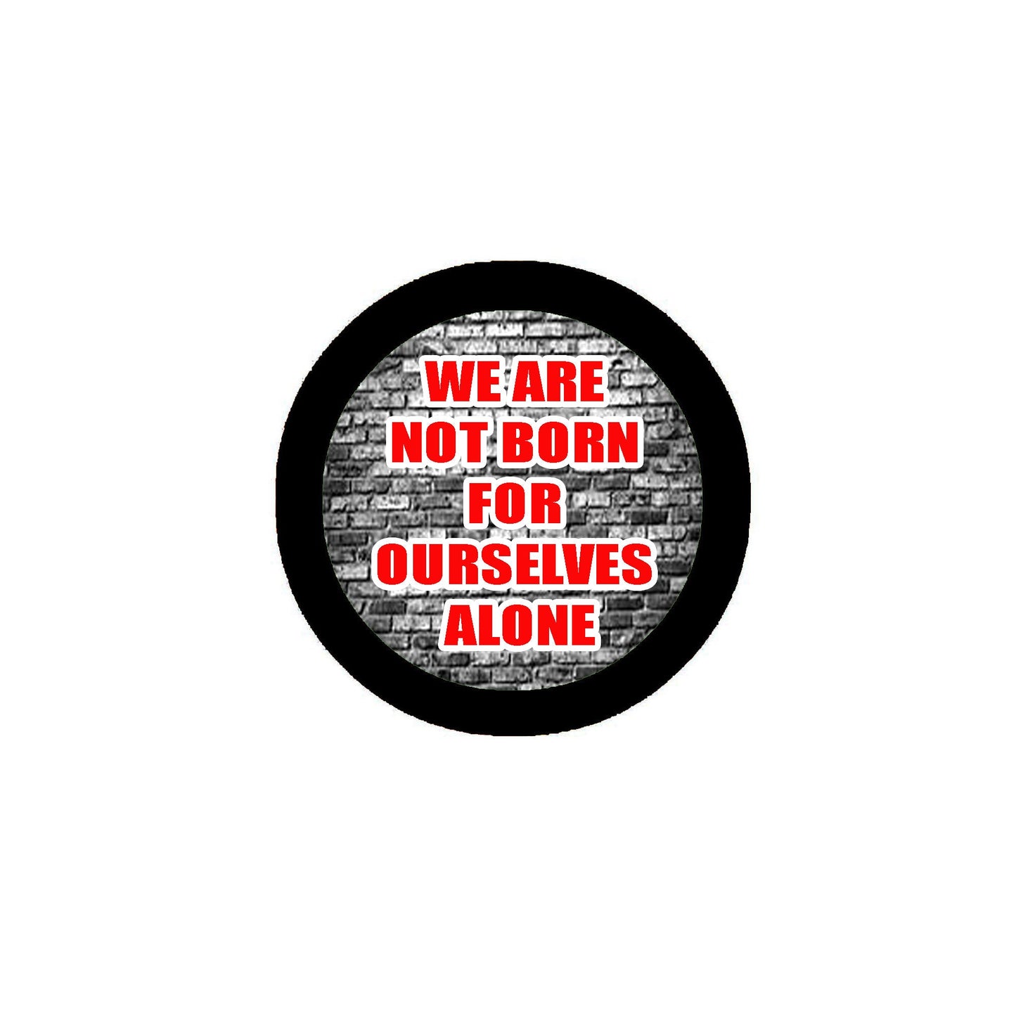 We are 1t Born for ourselves alone Pinback 2.25"