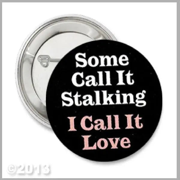 Black pinback button with white and pink text: "Some Call It Stalking I Call It Love"