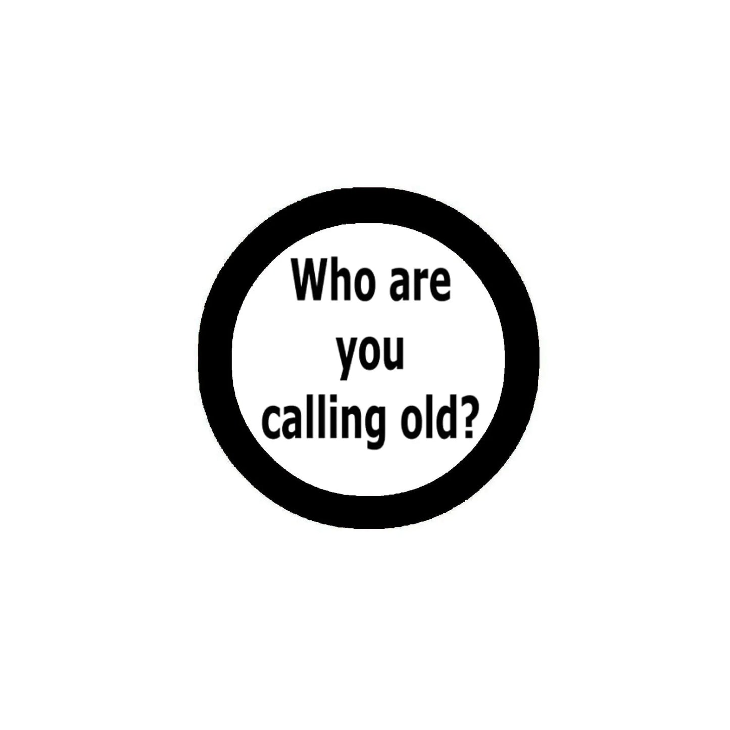 2.25-inch round pinback button with black rim and text: Who are you calling old?