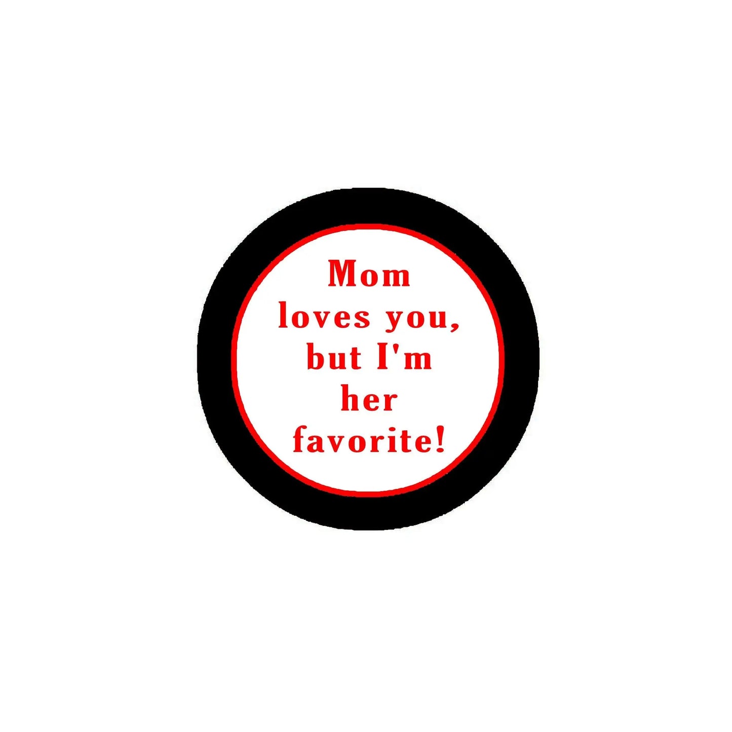 2.25-inch black pinback button with red-bordered text: “Mom loves you, but I’m her favorite!”