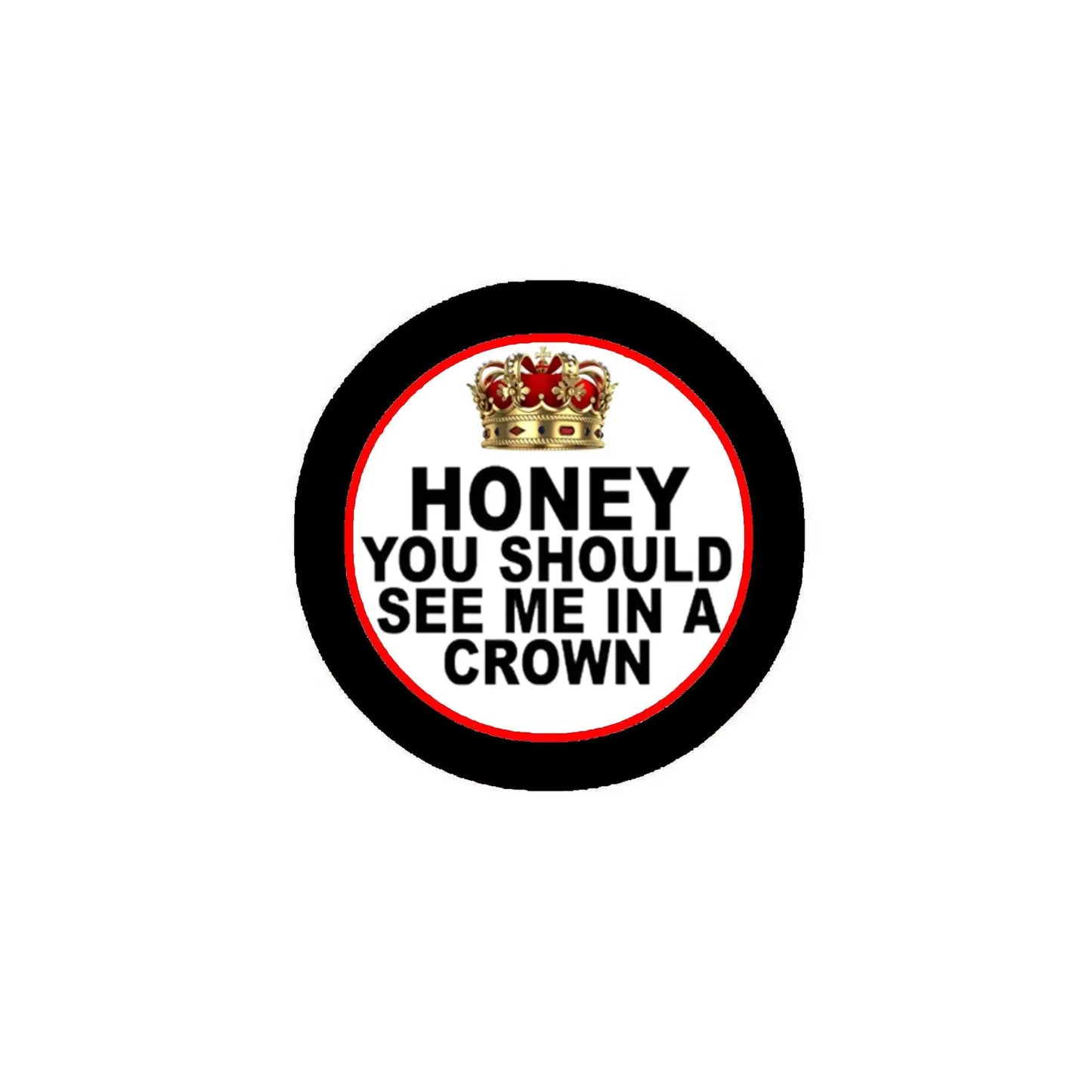 1.25-inch crown pinback button with red text 'HONEY YOU SHOULD SEE ME IN A CROWN'