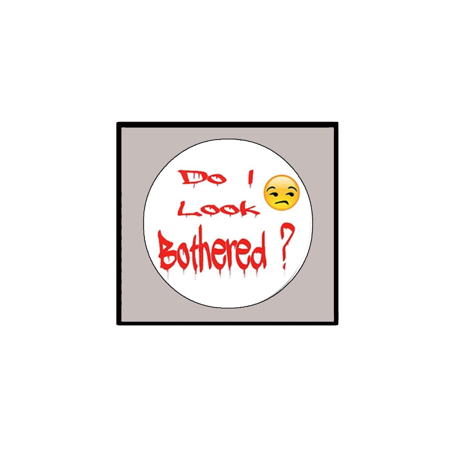 Do I look bothered ? Pinback Badge 2.25" for Jackets, Backpacks, etc.