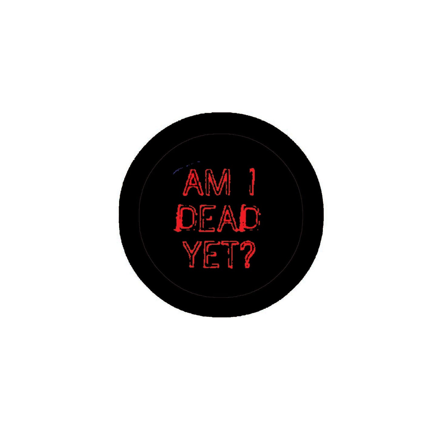 Am I Dead Yet ? Brooch 2.25 inches