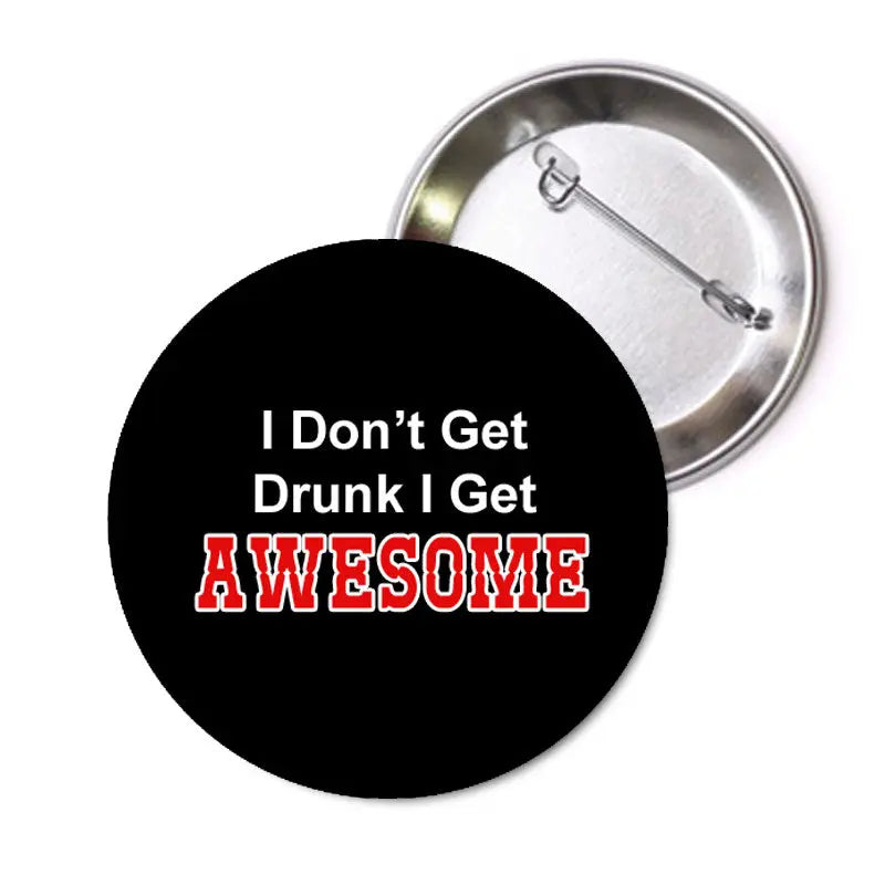 Black round pinback button: 'I Don't Get Drunk I Get AWESOME'