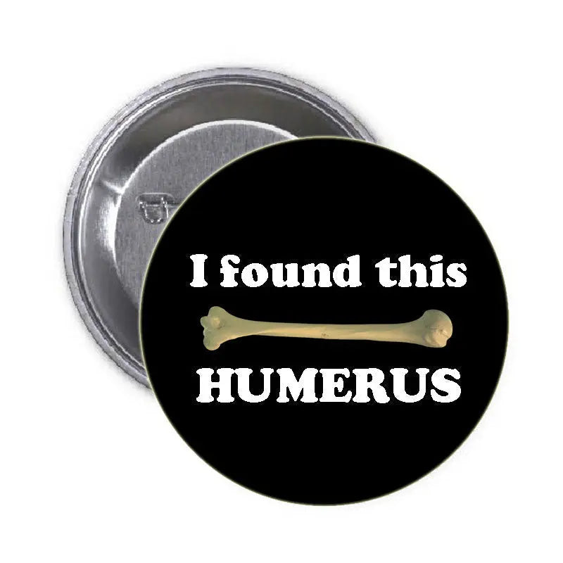 Black pinback button: 'I found this HUMERUS' and bone graphic