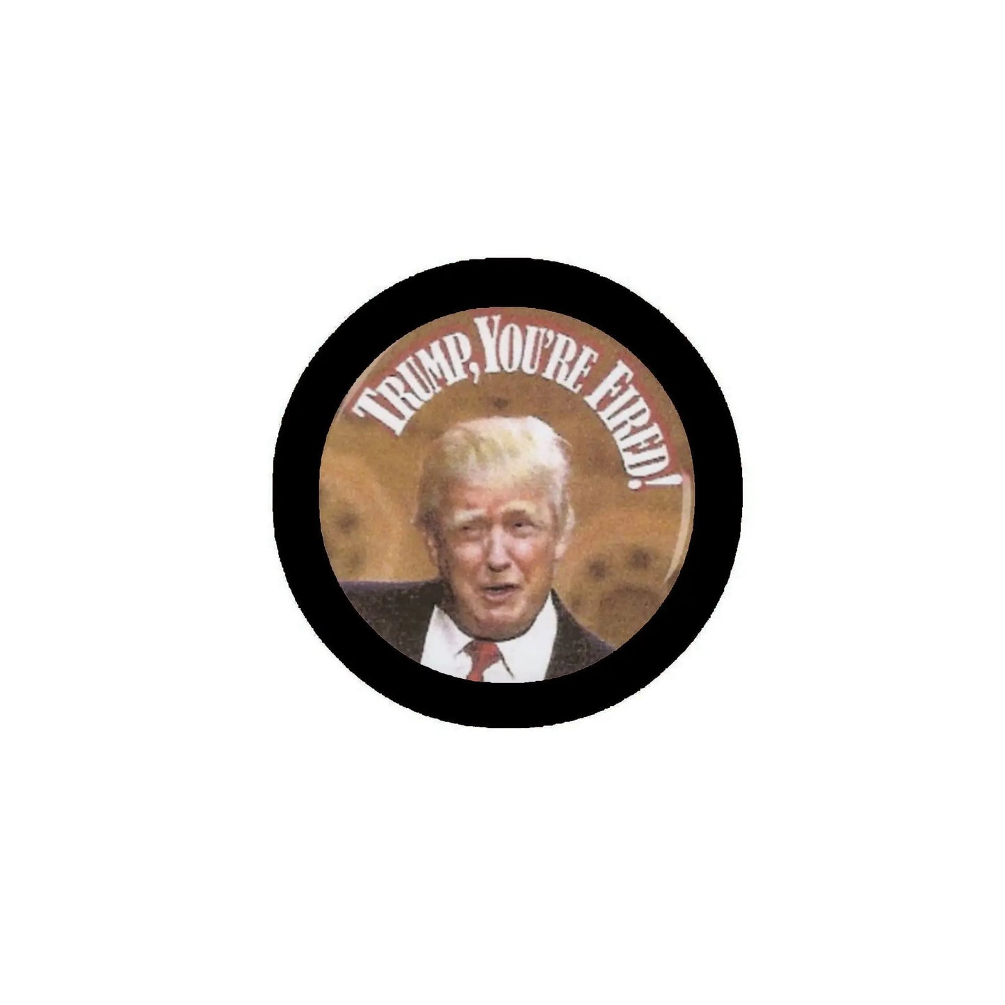 Round pinback button with black border, Trump photo and “TRUMP, YOU'RE FIRED” text