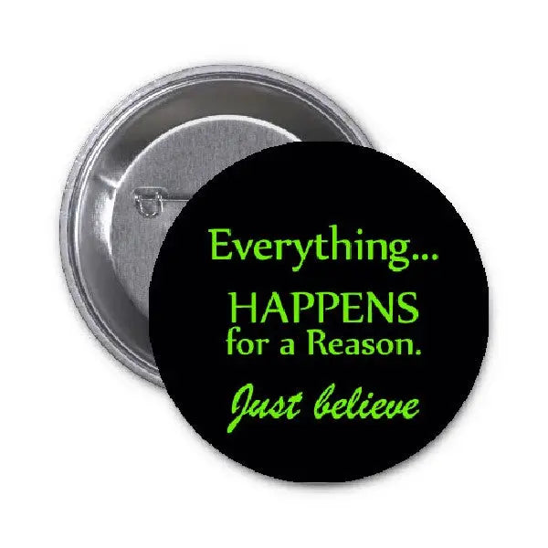 1.25-inch pinback button, black face with green quote: Everything... happens for a reason