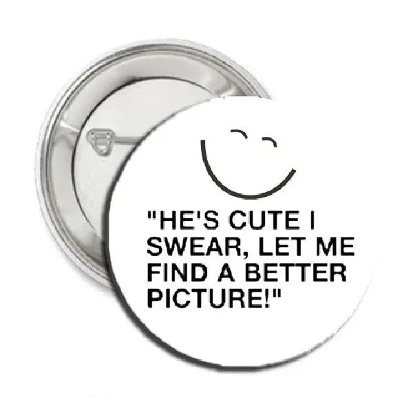 1.25-inch pinback button with quote "HE'S CUTE I SWEAR, LET ME"