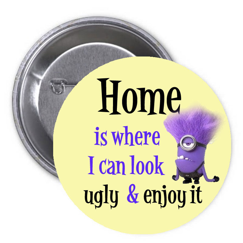 Home is where I can look ugly & enjoy it Pinback 1.25"