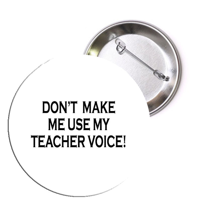 Don't Make Me Use my Teacher Voice Pinback 1.25" 1 Pc