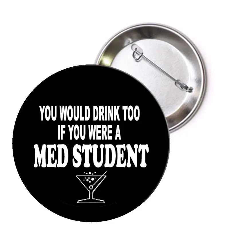 Black pinback button with white “You would drink too” med student text