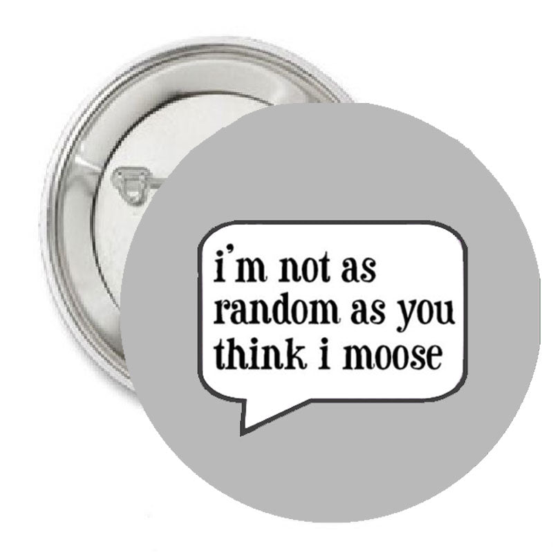 I'm 1t as Random as you Think I Moose Pinback 1.25"