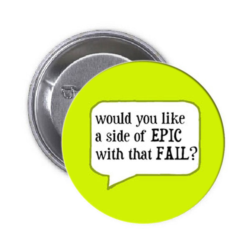 Would you like a side Epic Pinback 1.25"