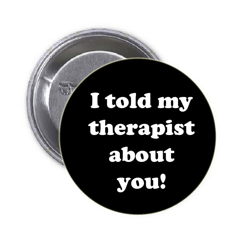I told my therapist about you! Pinback 1.25"