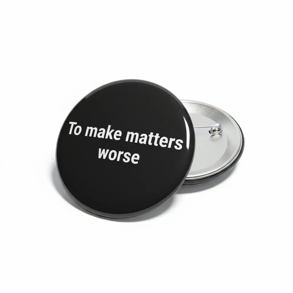 To make matters worse Pin Button 2.25-inch - mypinbacks.com