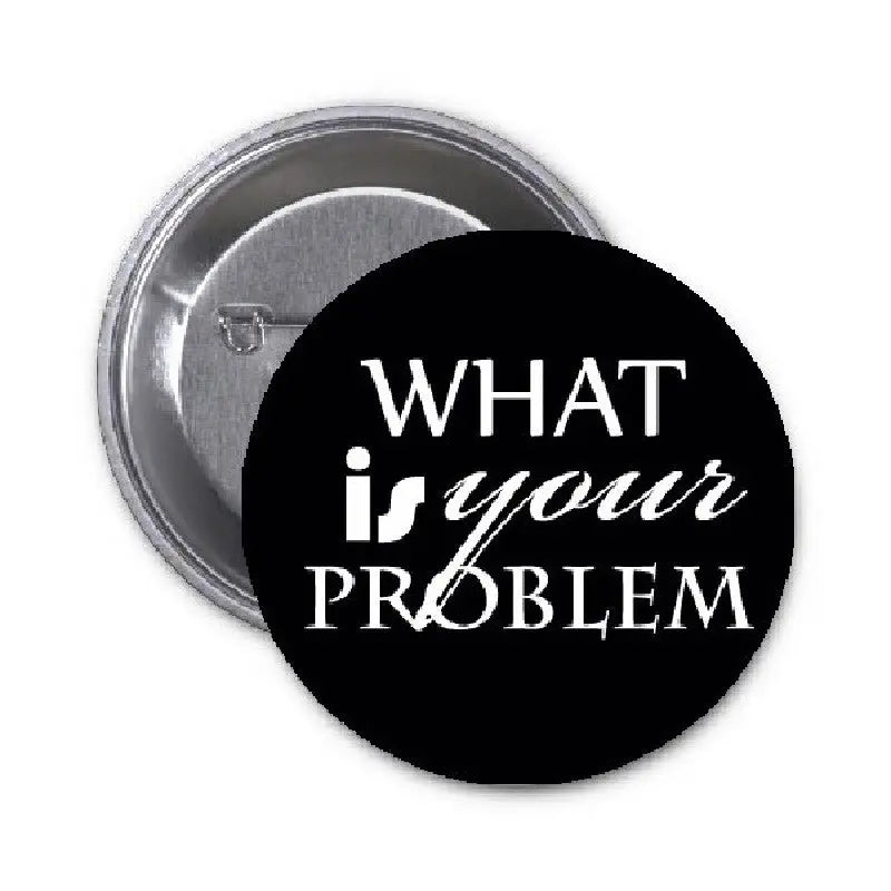 1.25-inch pinback button with black face and white text reading "WHAT is your PROBLEM"