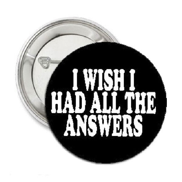 I Wish I Had All The Answers Pinback 1.25"