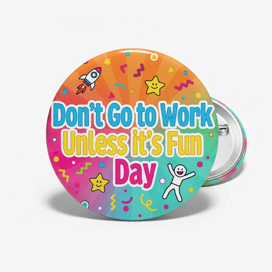 Don’t Go to Work Unless it’s Fun Day - My Pinbacks