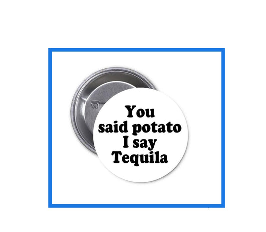 You Said Potato I Said Tequila 1.25-inch Pinback Button Pin Humor Funny