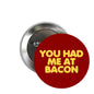 Red pinback button with yellow 'YOU HAD ME AT BACON' text