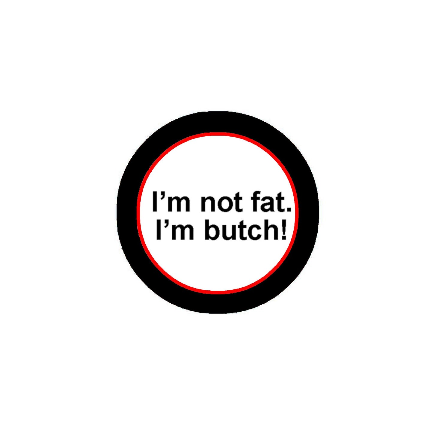 I am not Fat I am a butch! 1.25-inch Pinback White Default Title