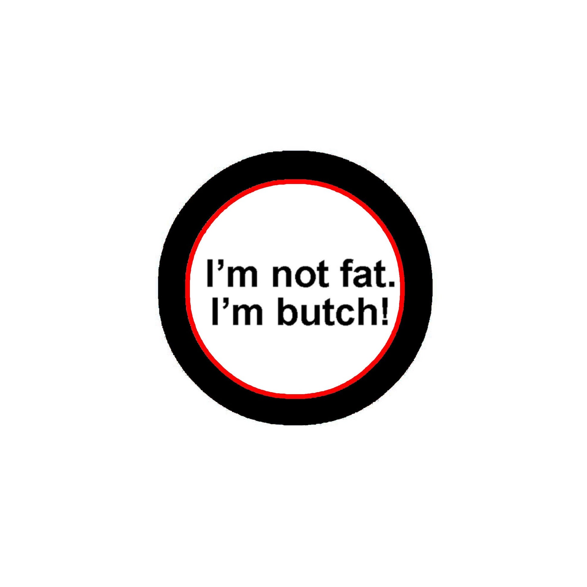 I am not Fat I am a butch! 1.25-inch Pinback White Default Title