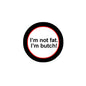 1.25-inch pinback button, white face with black ring and red text 'I'm not fat. I'm butch!'