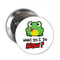 Round frog badge pin with 'WHAT DO I DO NOW?' text