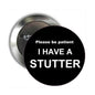 Round black pinback button with white text: Please be patient, I HAVE A STUTTER.