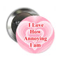 Pink heart pinback button with text 'I Love How Annoying I am'