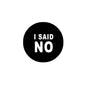 Round black pinback badge with white text “I SAID NO”