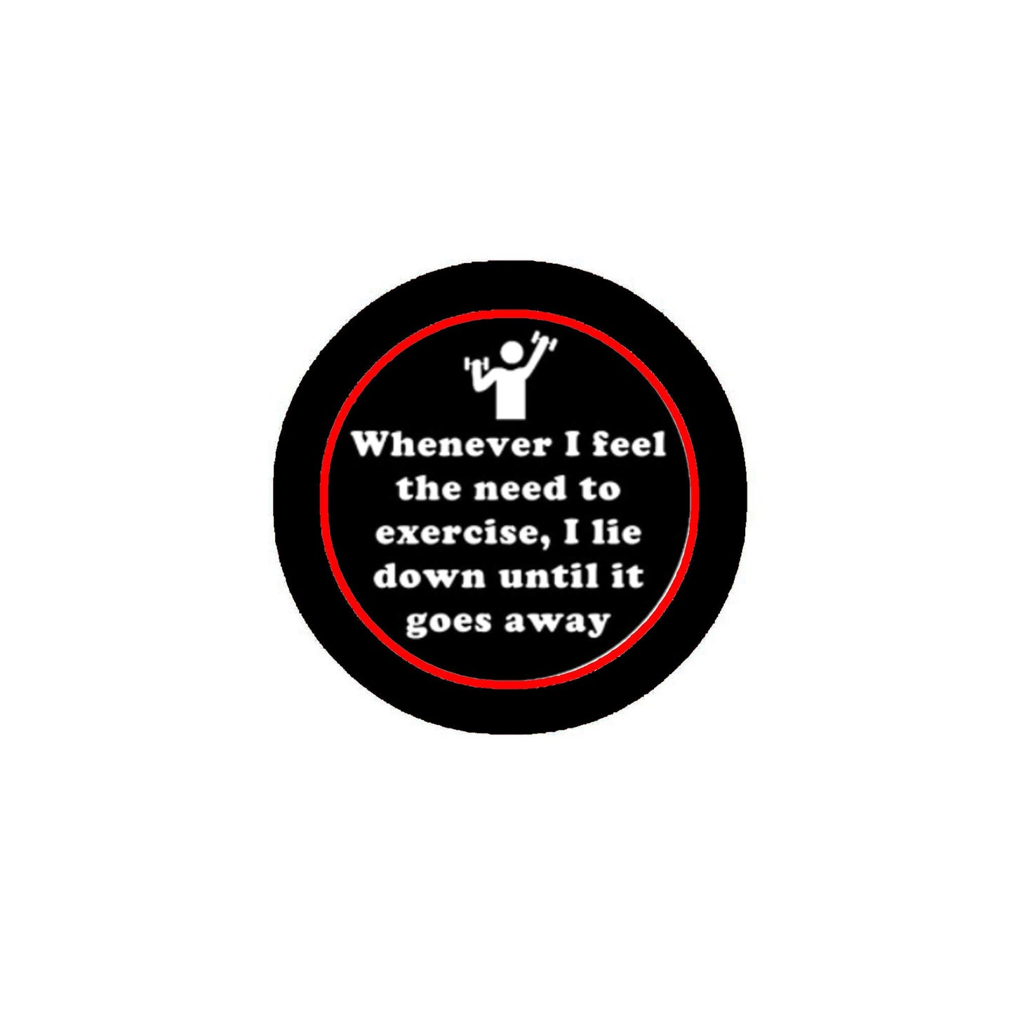 Whenever I feel the need to exercise, I lie down until it goes away Pinback Badge 1.25" for Jackets, Backpacks, etc.