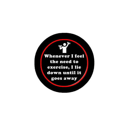 Whenever I feel the need to exercise, I lie down until it goes away Pinback Badge 1.25" for Jackets, Backpacks, etc.