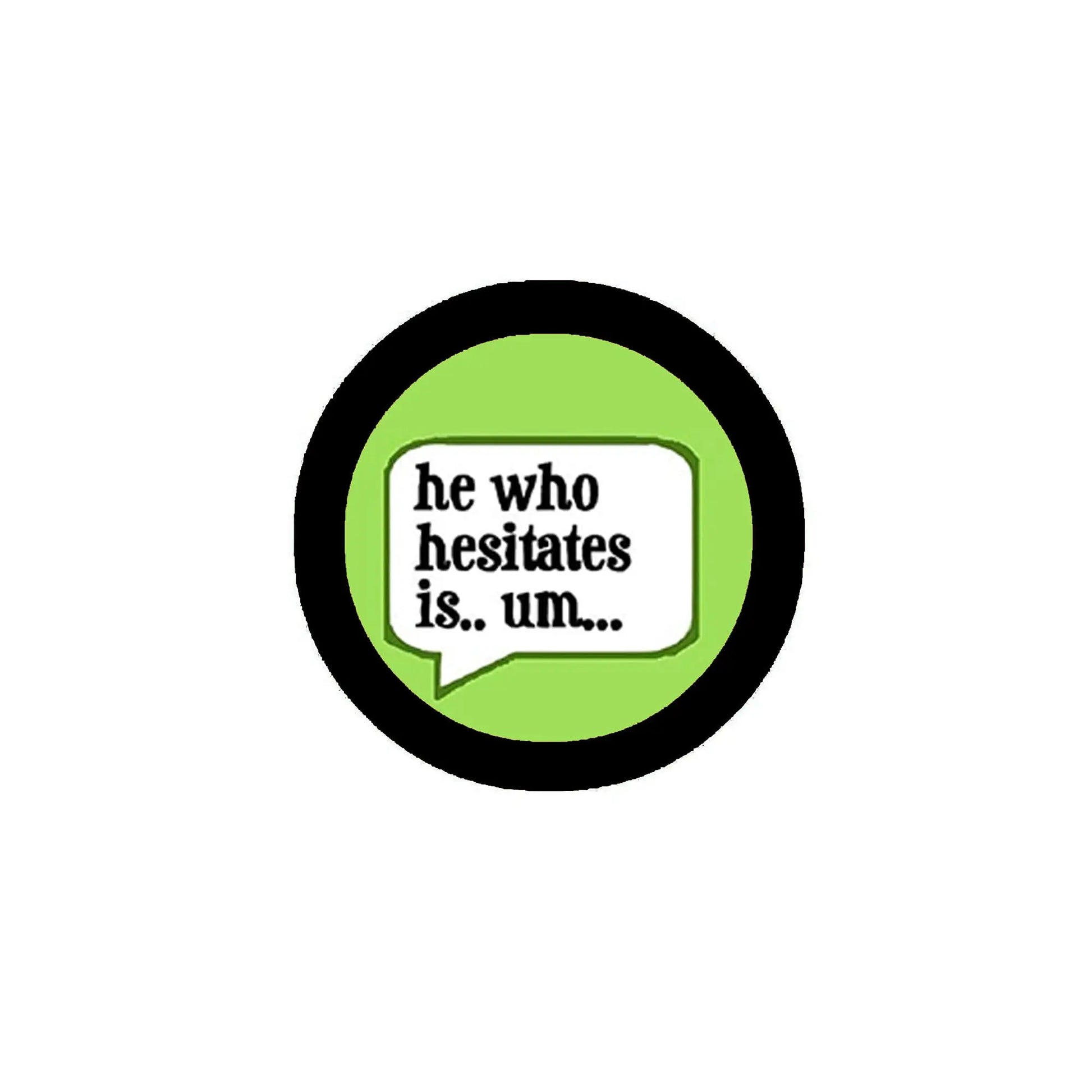 Round pinback button with black edge, lime green center, and “he who hesitates is... um” text